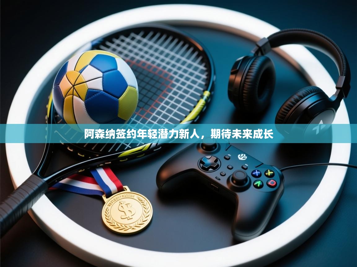 阿森纳签约年轻潜力新人,期待未来成长 第2张