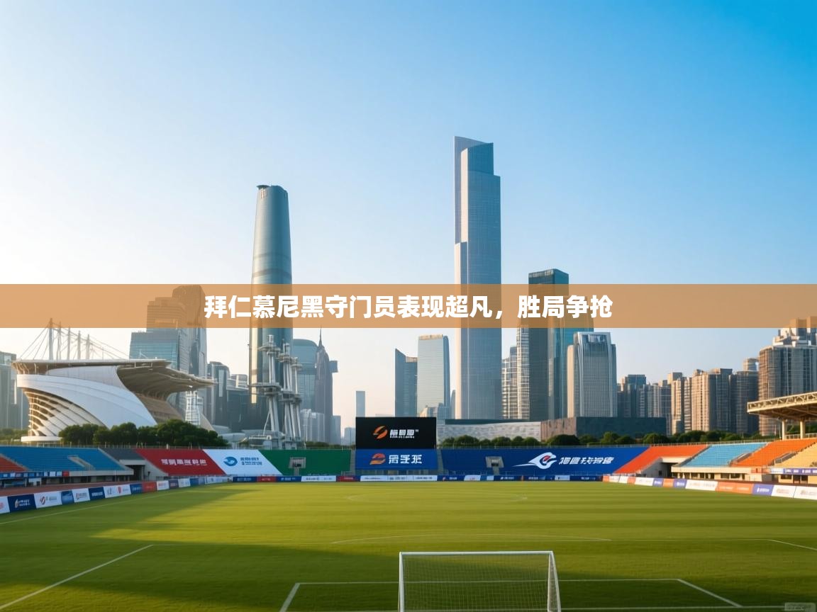 拜仁慕尼黑守门员表现超凡,胜局争抢 第1张