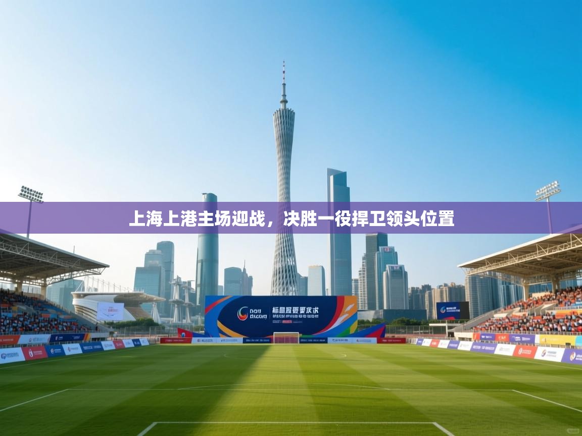 上海上港主场迎战，决胜一役捍卫领头位置  第1张