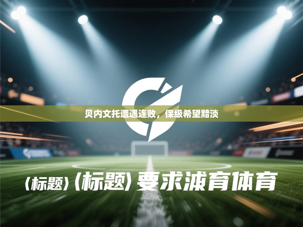 贝内文托遭遇连败,保级希望黯淡 第1张