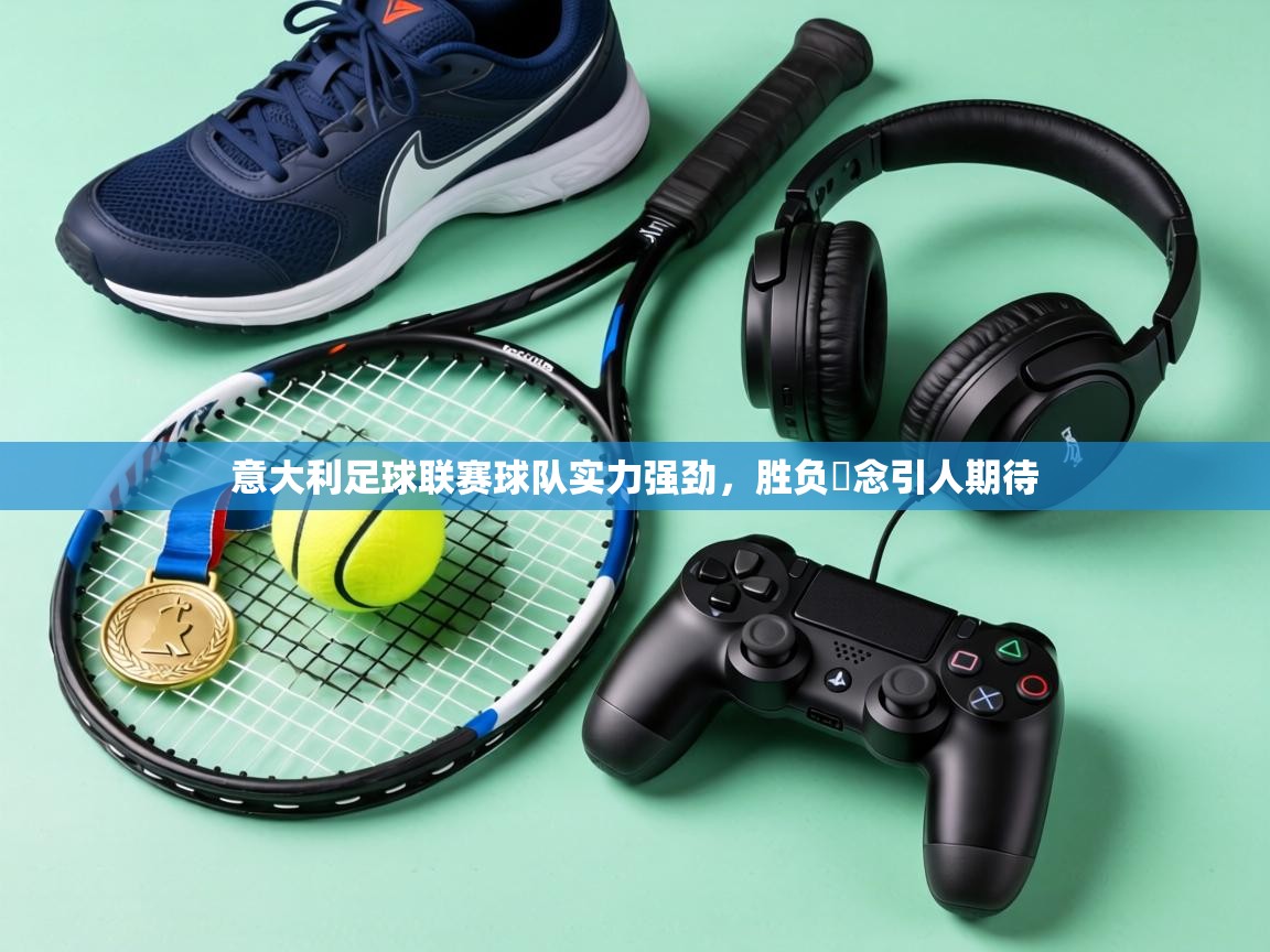 意大利足球联赛球队实力强劲，胜负淊念引人期待  第1张